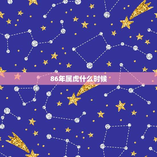 86年属虎什么时候，86属虎一生有几次婚姻
