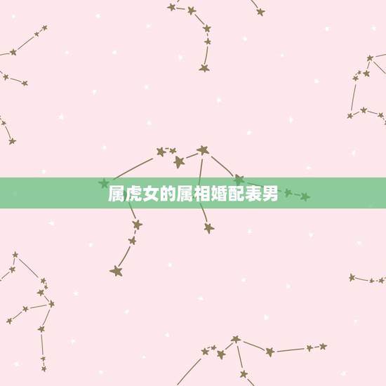 属虎女的属相婚配表男,属虎的和什么属相最配 属相婚配 属虎女的属相婚配表男,属虎的和什么属相最配 属相婚配