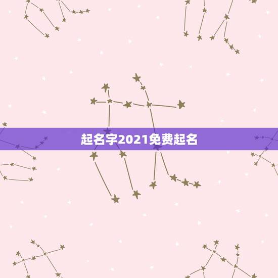 起名字2021免费起名，免费起名字2021免费八字起名？