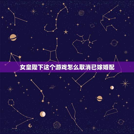 女皇陛下这个游戏怎么取消已嫁婚配,女皇陛下的游戏中如何解除血脉? 女皇陛下这个游戏怎么取消已嫁婚配,女皇陛下的游戏中如何解除血脉?