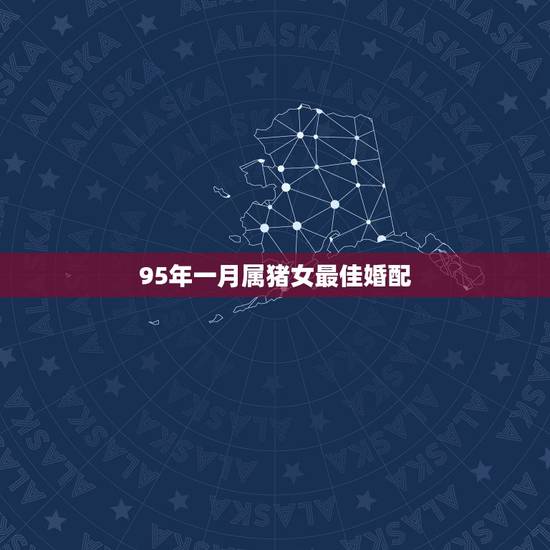 95年一月属猪女最佳婚配,1995年女属猪的天秤座最佳配偶 95年一月属猪女最佳婚配,1995年女属猪的天秤座最佳配偶
