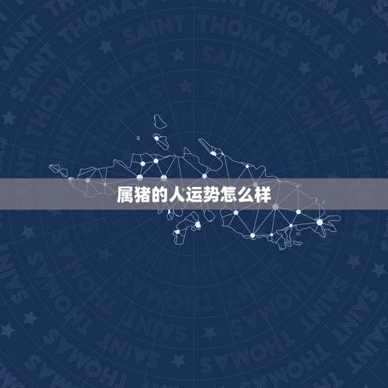 属猪的人运势怎么样,安康 属猪的2022 年运势 属猪的人运势怎么样,安康 属猪的2022 年运势