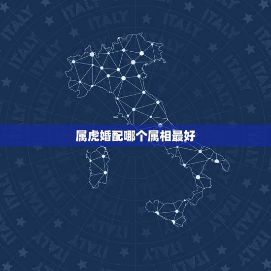 属虎婚配哪个属相最好，属虎的属相婚配表，属虎的和什么属相最配，属虎的