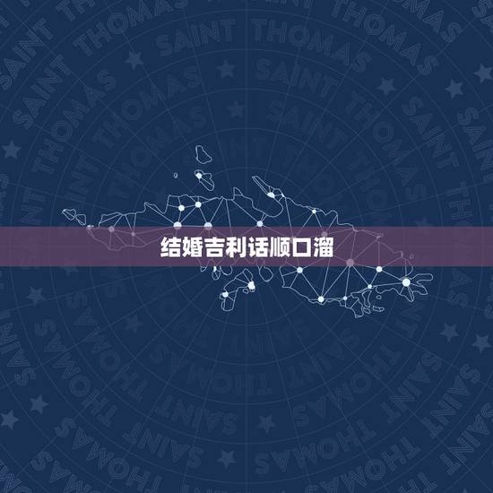 结婚吉利话顺口溜，农村结婚吉利话顺口溜