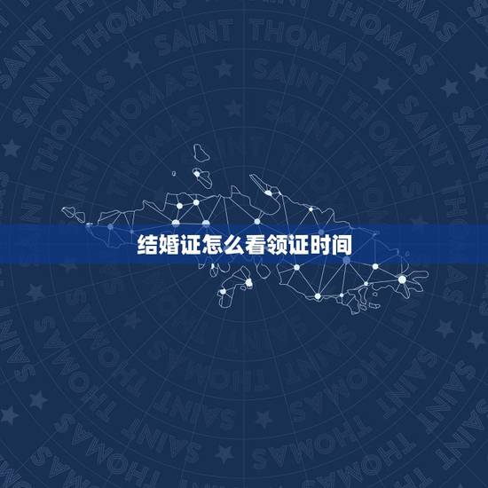 结婚证怎么看领证时间,结婚证领证日期 结婚证怎么看领证时间,结婚证领证日期