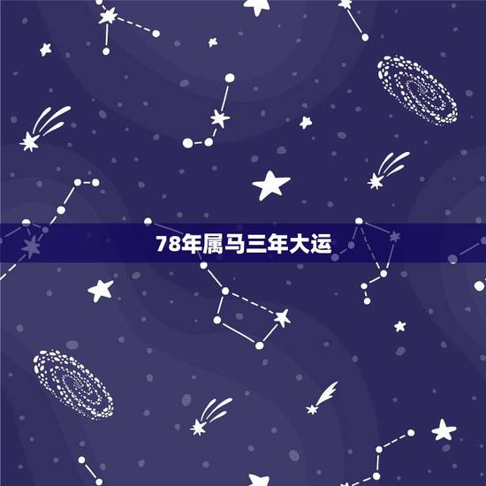 78年属马三年大运,1978年属马未来5年大运 78年属马三年大运,1978年属马未来5年大运