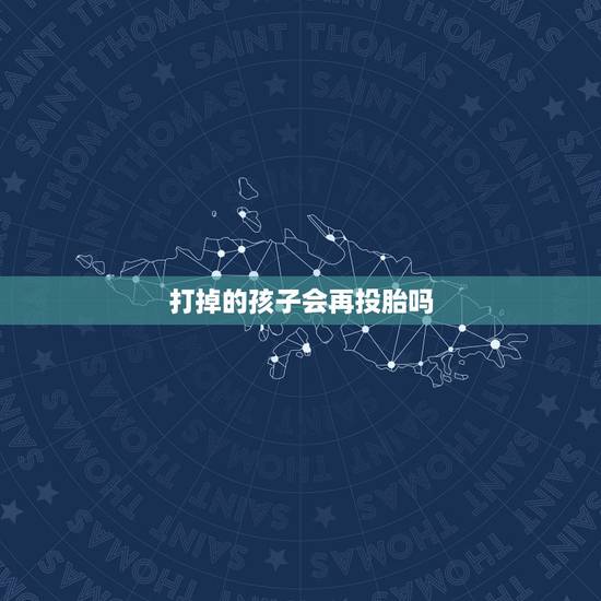 打掉的孩子会再投胎吗,去世的儿子会不会再次投胎回来 打掉的孩子会再投胎吗,去世的儿子会不会再次投胎回来