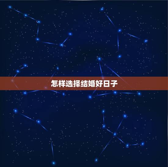 怎样选择结婚好日子，怎样选择结婚吉日 选择结婚吉日要注意什么