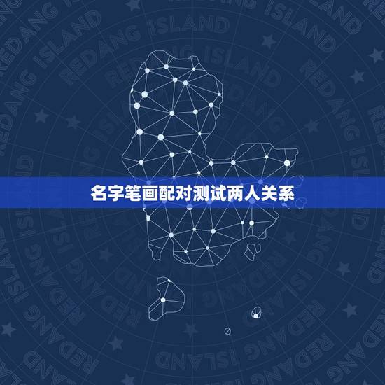 名字笔画配对测试两人关系,如何使用男女姓名笔画做差,算出两人关系 名字笔画配对测试两人关系,如何使用男女姓名笔画做差,算出两人关系
