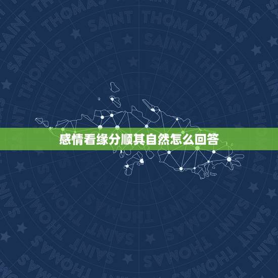 感情看缘分顺其自然怎么回答,女朋友说对感情看得淡,我们顺其自然就好,该 感情看缘分顺其自然怎么回答,女朋友说对感情看得淡,我们顺其自然就好,该