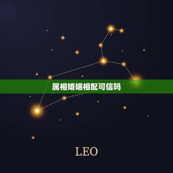 属相婚姻相配可信吗，婚姻属相配对能相信吗
