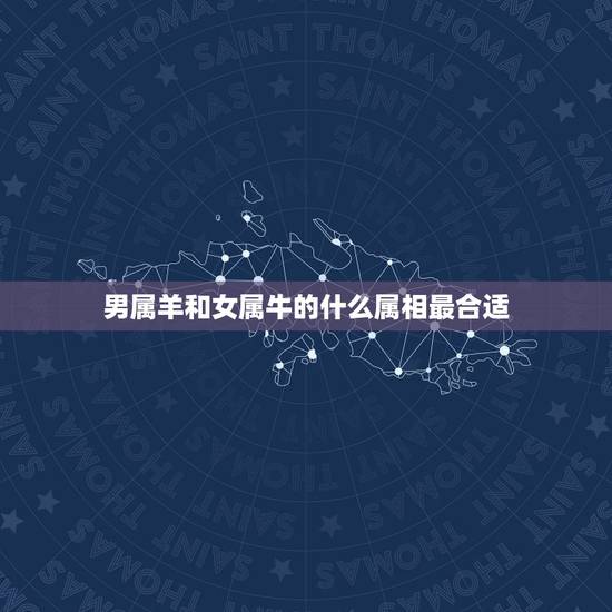男属羊和女属牛的什么属相最合适,男属羊女属牛在一起好吗 男属羊和女属牛的什么属相最合适,男属羊女属牛在一起好吗