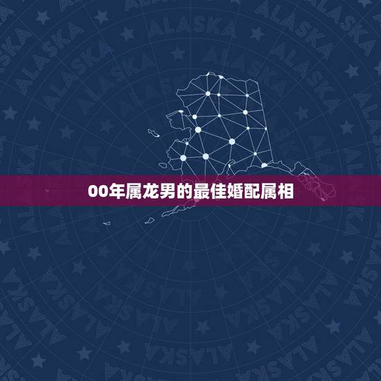 00年属龙男的最佳婚配属相，2000年属龙和谁配婚