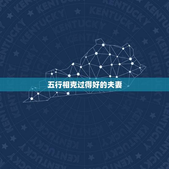 五行相克过得好的夫妻,水火夫妻有过的好的吗 五行相克过得好的夫妻,水火夫妻有过的好的吗