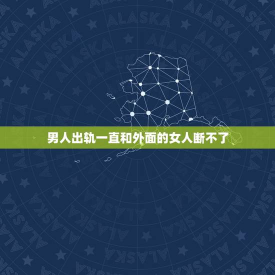 男人出轨一直和外面的女人断不了，老公和情人一直断不了，我该怎么办？