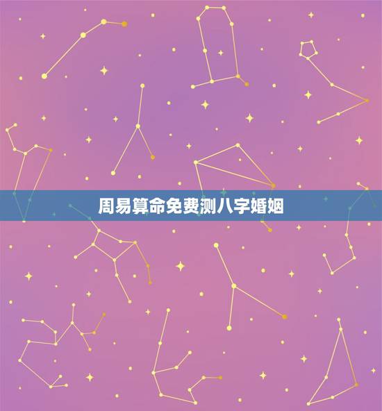 周易算命免费测八字婚姻,周易算命免费+生辰八字+婚姻 周易算命免费测八字婚姻,周易算命免费+生辰八字+婚姻