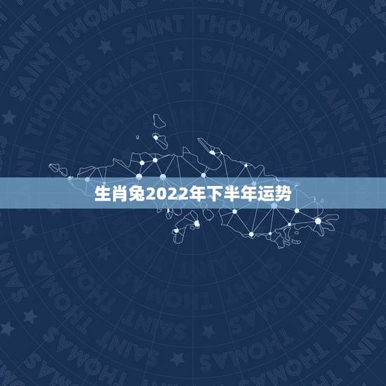 生肖兔2022年下半年运势,2022年兔男运程 生肖兔2022年下半年运势,2022年兔男运程