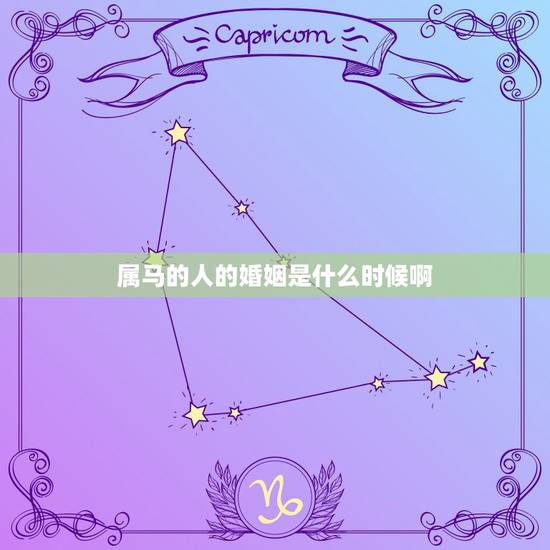 属马的人的婚姻是什么时候啊,属马的人婚姻与运势是怎样的呢 属马的人的婚姻是什么时候啊,属马的人婚姻与运势是怎样的呢