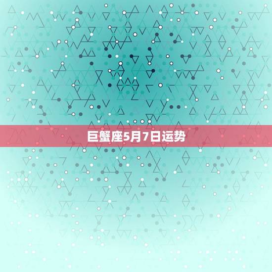 巨蟹座5月7日运势，巨蟹座5月份的运势怎么样？