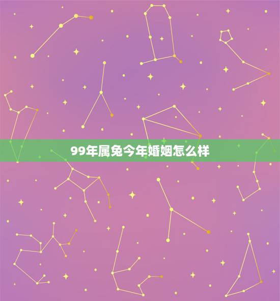 99年属兔今年婚姻怎么样,1999兔女命会有几个孩子 99年属兔今年婚姻怎么样,1999兔女命会有几个孩子