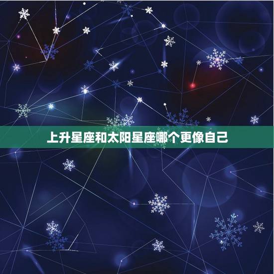 上升星座和太阳星座哪个更像自己，上升星座重要还是太阳星座