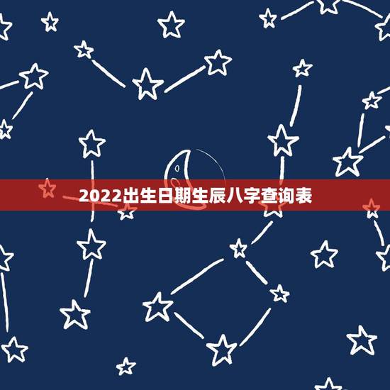 2022出生日期生辰八字查询表,出生年月日寿命查询表 2022出生日期生辰八字查询表,出生年月日寿命查询表