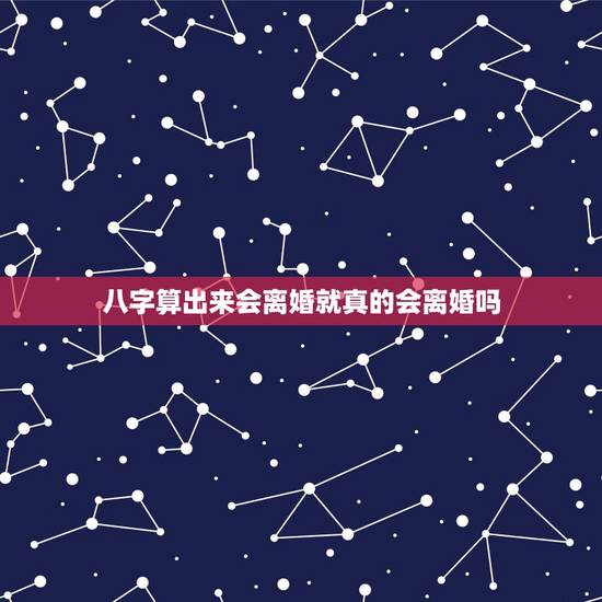 八字算出来会离婚就真的会离婚吗,算命会离婚一定会离婚吗 八字算出来会离婚就真的会离婚吗,算命会离婚一定会离婚吗