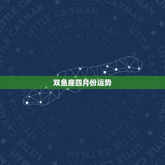 双鱼座四月份运势，73年出生双鱼座男今年三月份四月份的运势？