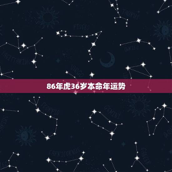 86年虎36岁本命年运势 1986年属虎的命运 86年虎36岁本命年运势 1986年属虎的命运