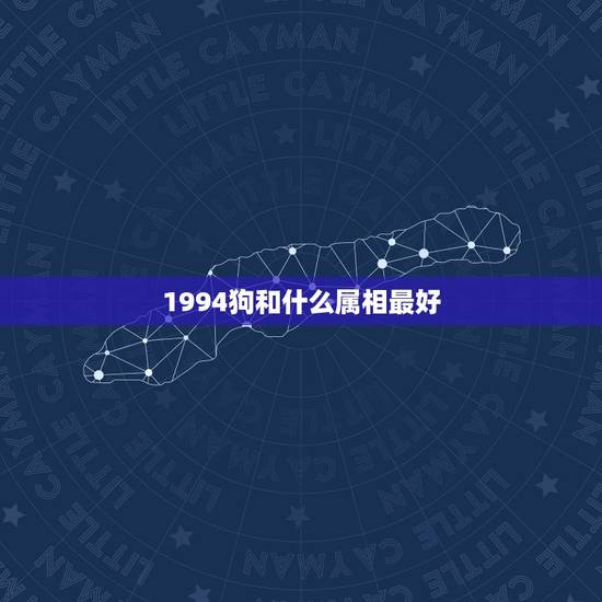 1994狗和什么属相最好，有知到94年属相狗的配什么属相最好？