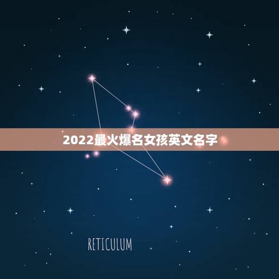 2022最火爆名女孩英文名字，2023年流行的英文名字女孩