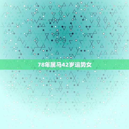 78年属马42岁运势女，1981年属鸡2022 年运势及运程每月运程