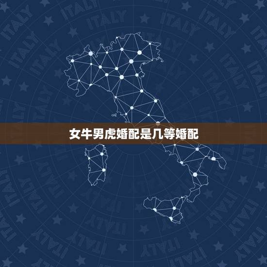 女牛男虎婚配是几等婚配,男虎女牛属像结婚般配吗 女牛男虎婚配是几等婚配,男虎女牛属像结婚般配吗