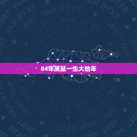 84年属鼠一生大劫年，84年属鼠何时走大运