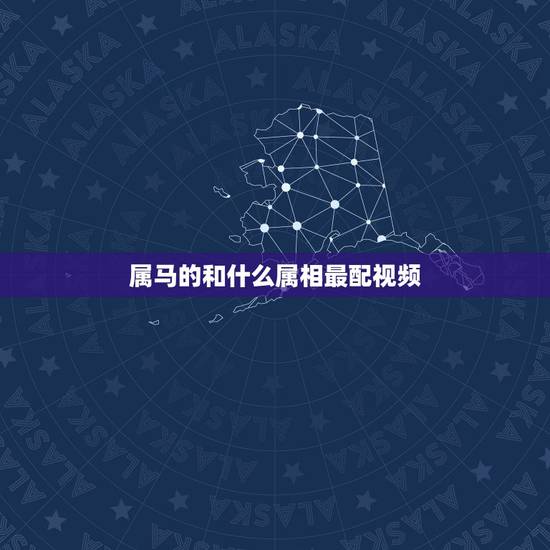 属马的和什么属相最配视频，属马和什么属相最配？