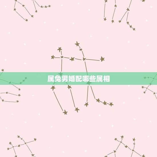 属兔男婚配哪些属相，男属兔的属相婚配表