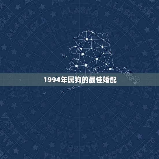 1994年属狗的最佳婚配,1994年属狗的婚配禁忌 1994年属狗的最佳婚配,1994年属狗的婚配禁忌