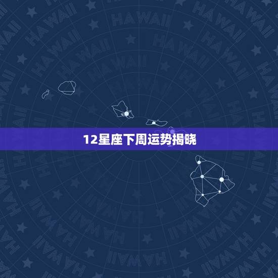 12星座下周运势揭晓,十二星座的运气 12星座下周运势揭晓,十二星座的运气