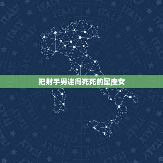 把射手男迷得死死的星座女 吸引射手男的三大星座女 把射手男迷得死死的星座女 吸引射手男的三大星座女