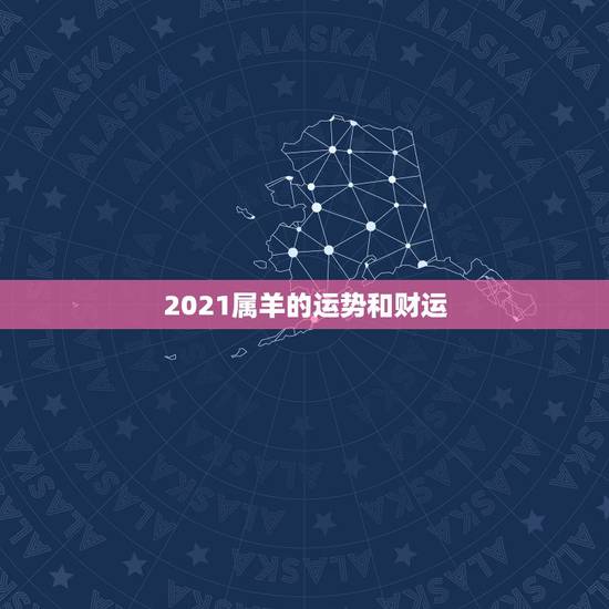 2021属羊的运势和财运,今年属羊的财运和运气如何2021 2021属羊的运势和财运,今年属羊的财运和运气如何2021