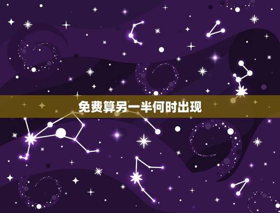 免费算另一半何时出现,谁给我算算我的另一半什么时候出现? 免费算另一半何时出现,谁给我算算我的另一半什么时候出现?