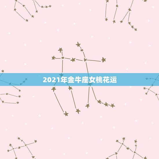 2021年金牛座女桃花运，金牛座女生幸运吗？桃花运多吗？