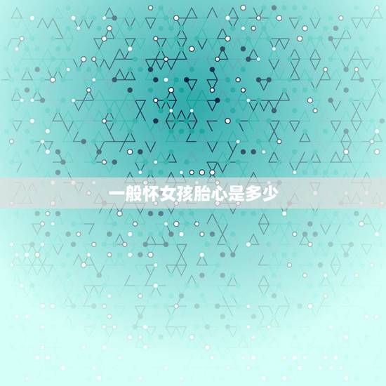 一般怀女孩胎心是多少，胎心看男女大家觉得准吗