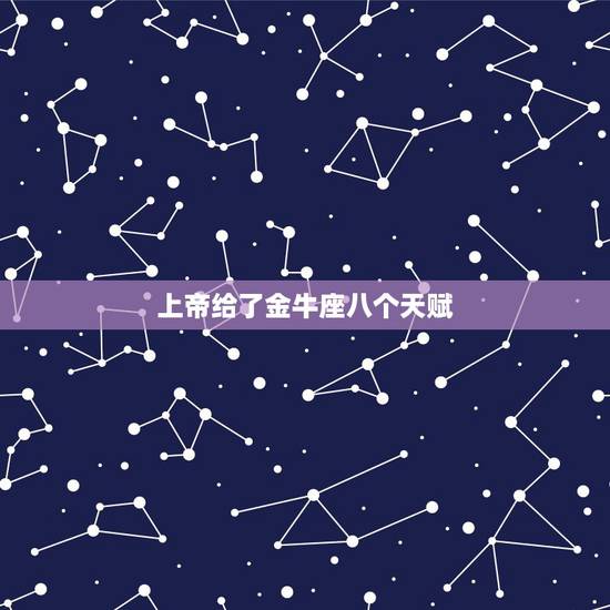 上帝给了金牛座八个天赋,金牛座的性格怎样呢?知道的告知一下? 上帝给了金牛座八个天赋,金牛座的性格怎样呢?知道的告知一下?