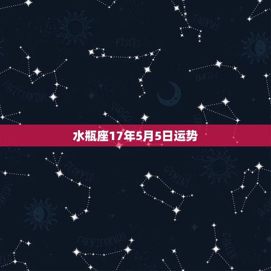 水瓶座17年5月5日运势,2017年水瓶座运势 水瓶座17年5月5日运势,2017年水瓶座运势