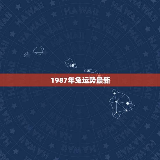 1987年兔运势最新,1987年兔家庭运势 1987年兔运势最新,1987年兔家庭运势
