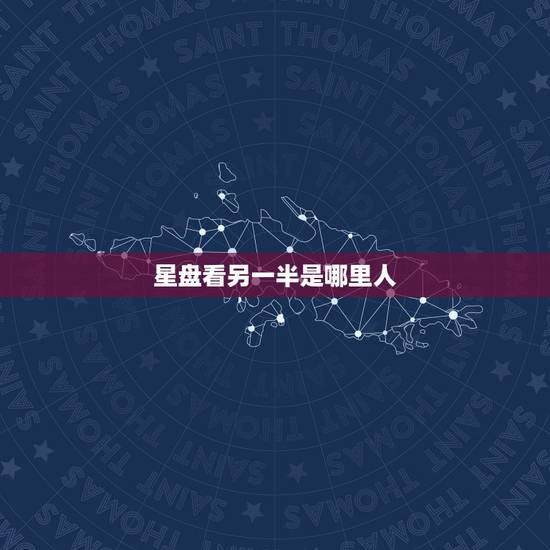 星盘看另一半是哪里人,星盘看另一半是否有钱 星盘看另一半是哪里人,星盘看另一半是否有钱