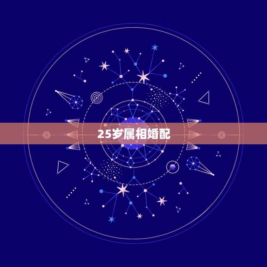 25岁属相婚配，生肖年龄对照表2023