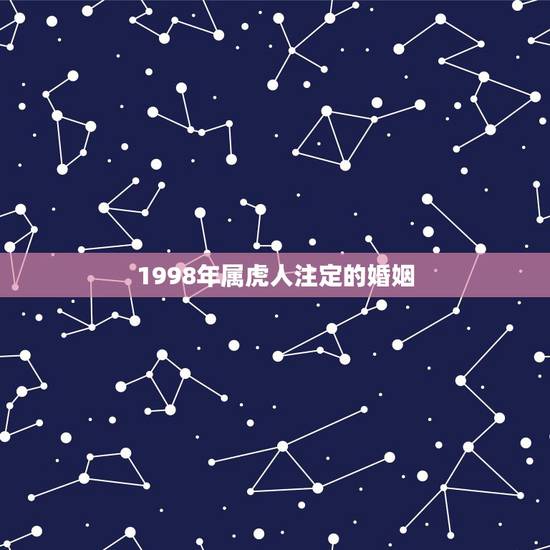 1998年属虎人注定的婚姻,1974年属虎人的婚姻 1998年属虎人注定的婚姻,1974年属虎人的婚姻
