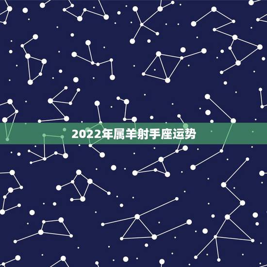 2022年属羊射手座运势，2022年射手座运势详情